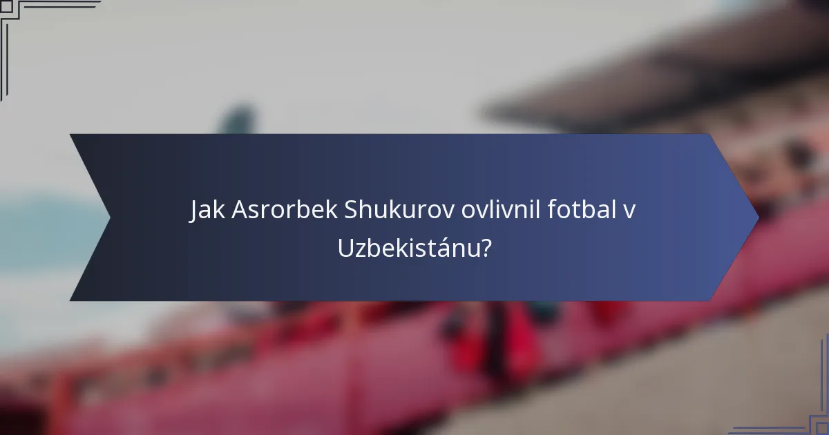 Jak Asrorbek Shukurov ovlivnil fotbal v Uzbekistánu?