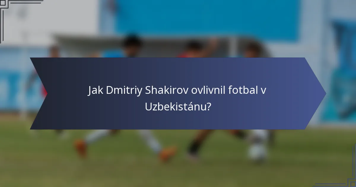 Jak Dmitriy Shakirov ovlivnil fotbal v Uzbekistánu?