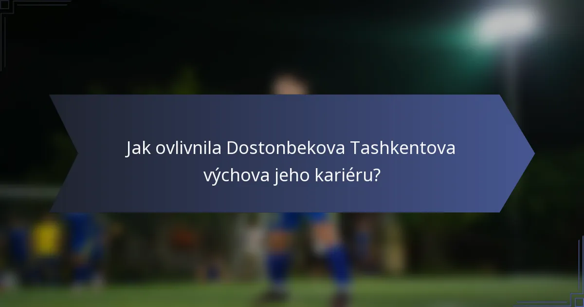 Jak ovlivnila Dostonbekova Tashkentova výchova jeho kariéru?
