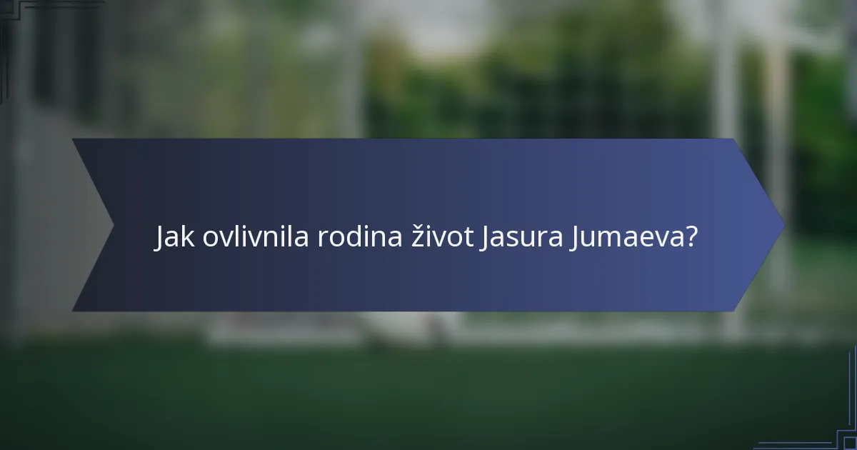 Jak ovlivnila rodina život Jasura Jumaeva?