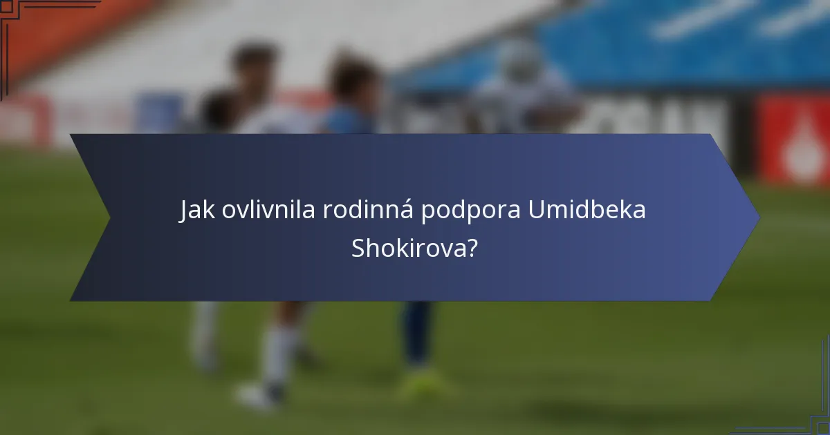 Jak ovlivnila rodinná podpora Umidbeka Shokirova?