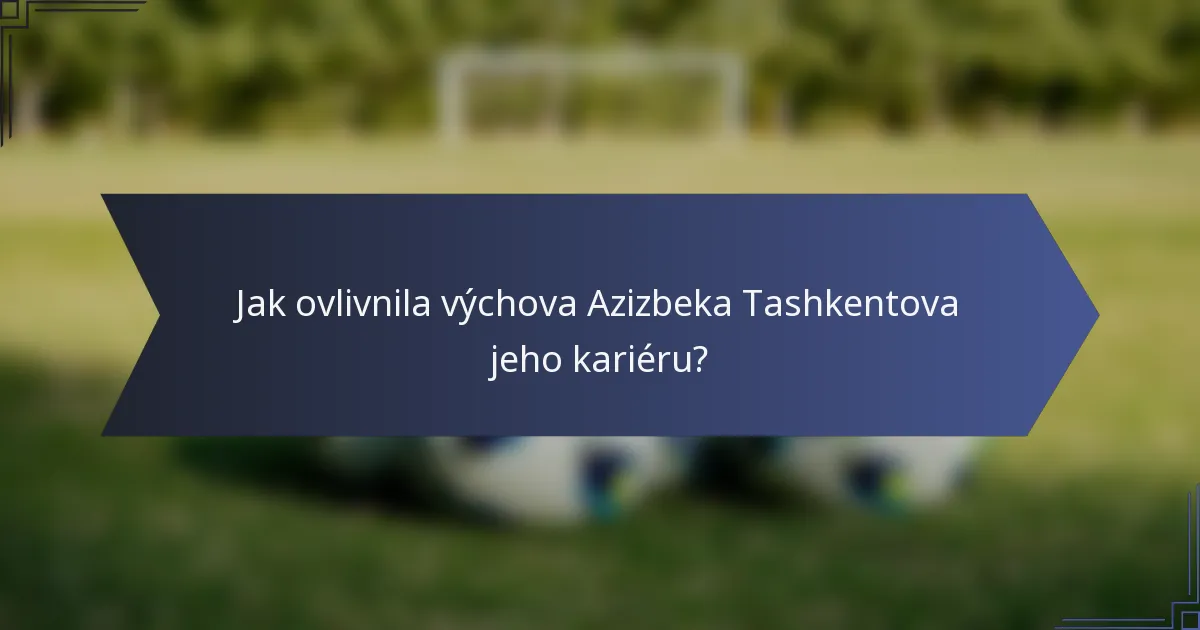 Jak ovlivnila výchova Azizbeka Tashkentova jeho kariéru?