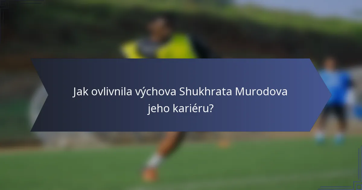 Jak ovlivnila výchova Shukhrata Murodova jeho kariéru?