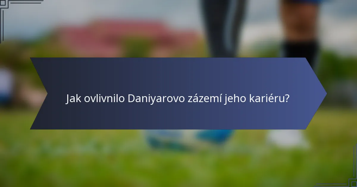 Jak ovlivnilo Daniyarovo zázemí jeho kariéru?