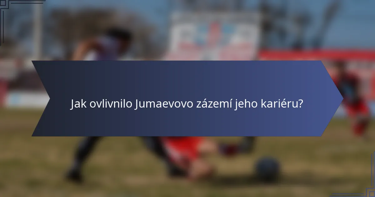 Jak ovlivnilo Jumaevovo zázemí jeho kariéru?