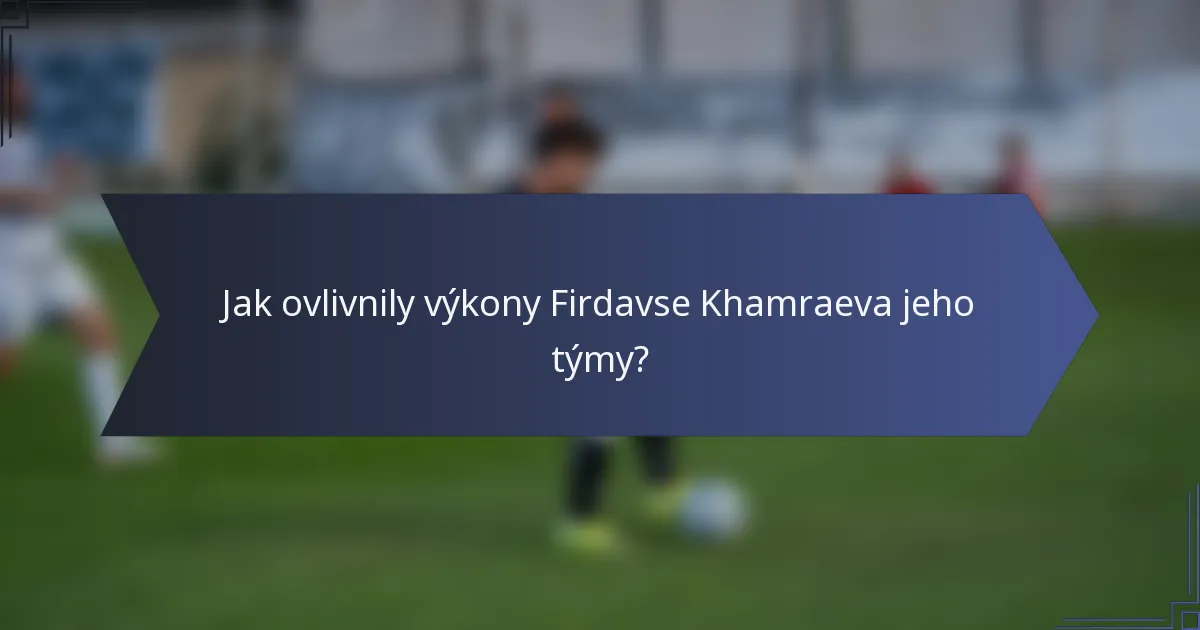 Jak ovlivnily výkony Firdavse Khamraeva jeho týmy?