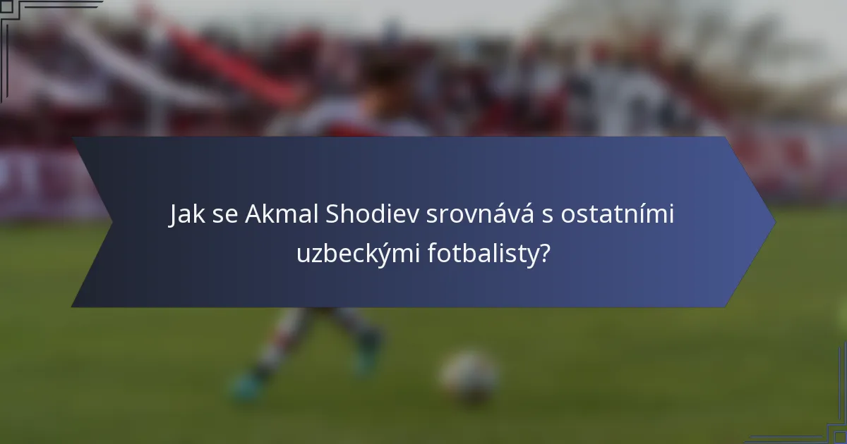 Jak se Akmal Shodiev srovnává s ostatními uzbeckými fotbalisty?