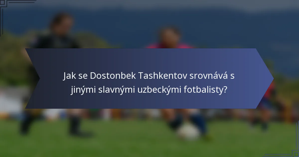Jak se Dostonbek Tashkentov srovnává s jinými slavnými uzbeckými fotbalisty?