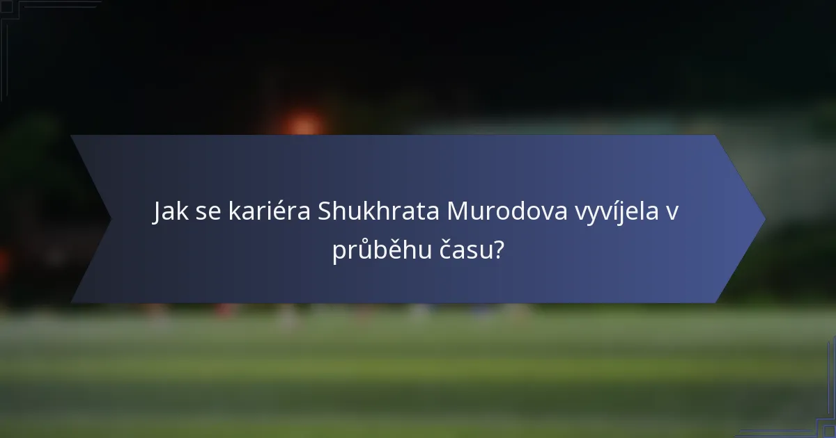 Jak se kariéra Shukhrata Murodova vyvíjela v průběhu času?