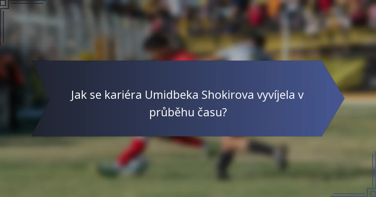 Jak se kariéra Umidbeka Shokirova vyvíjela v průběhu času?