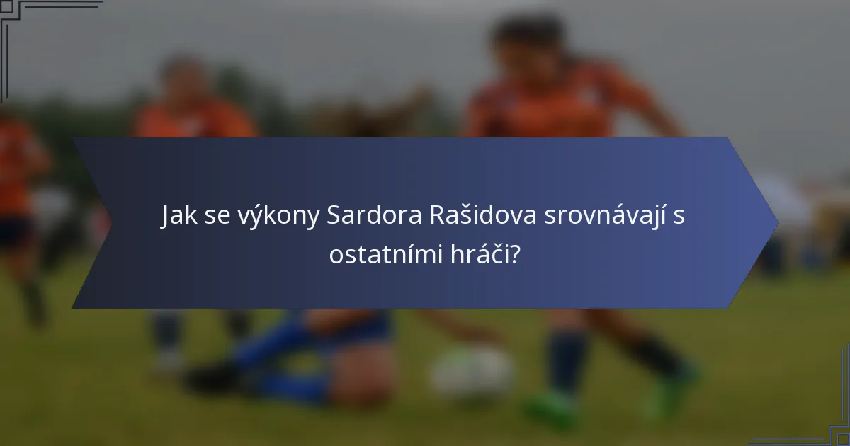 Jak se výkony Sardora Rašidova srovnávají s ostatními hráči?