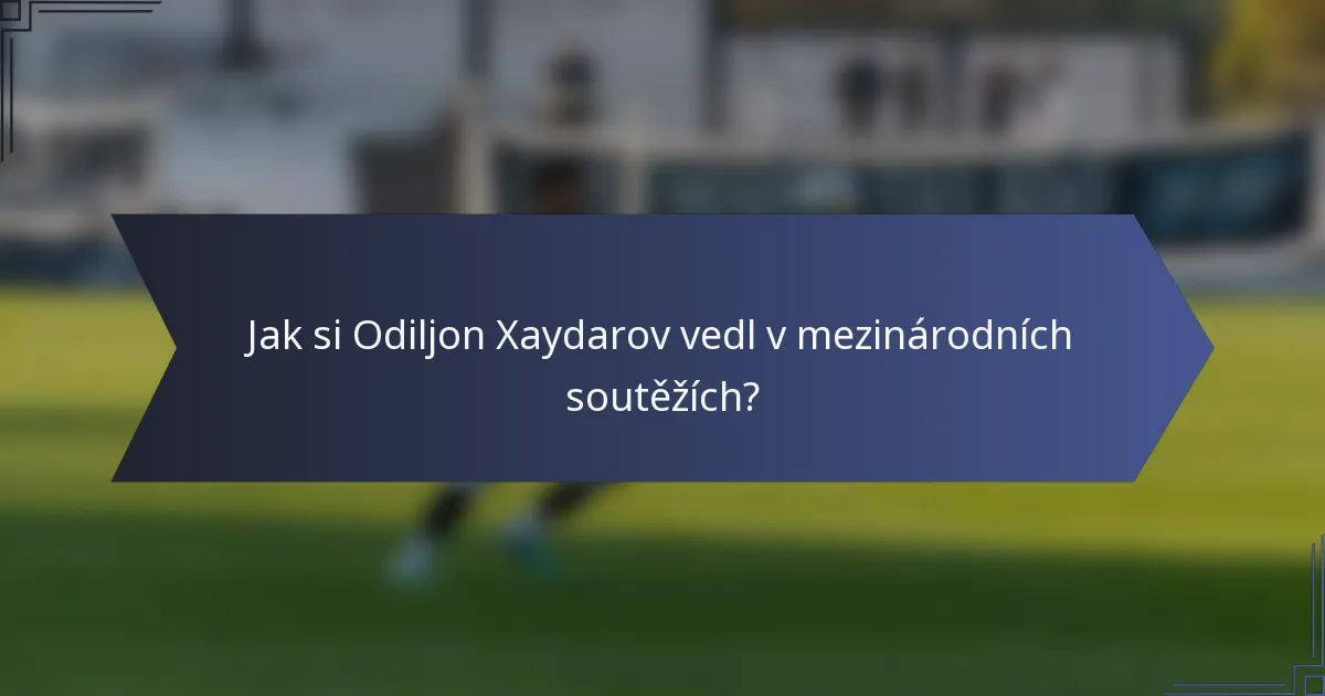 Jak si Odiljon Xaydarov vedl v mezinárodních soutěžích?