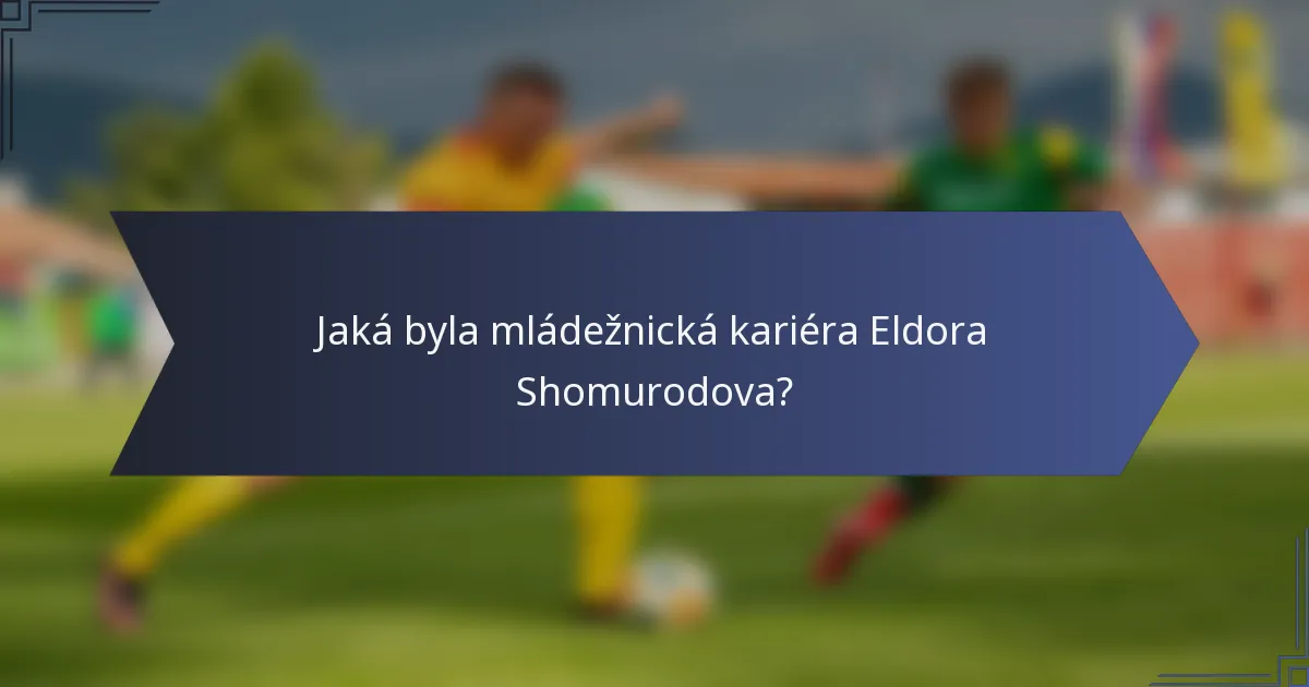 Jaká byla mládežnická kariéra Eldora Shomurodova?