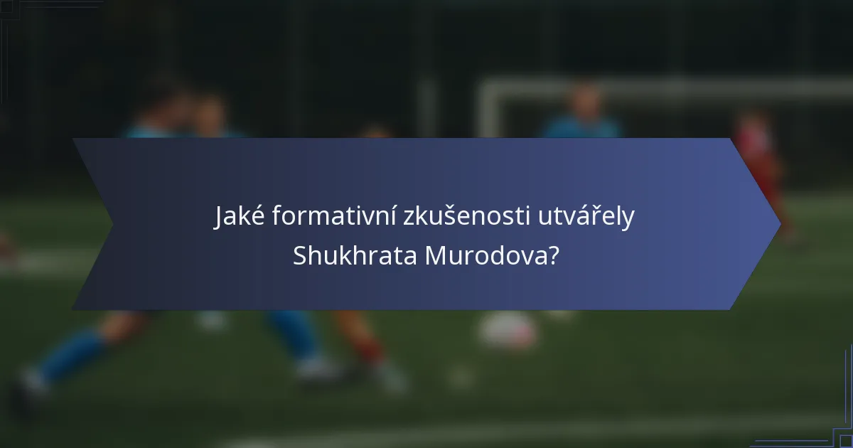 Jaké formativní zkušenosti utvářely Shukhrata Murodova?