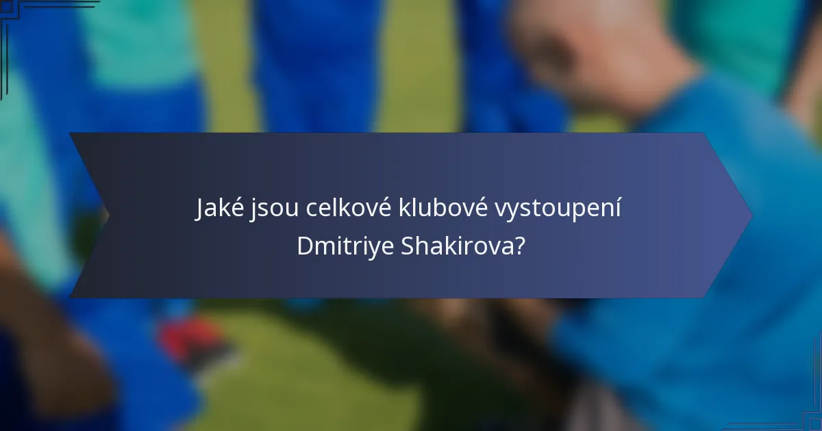 Jaké jsou celkové klubové vystoupení Dmitriye Shakirova?