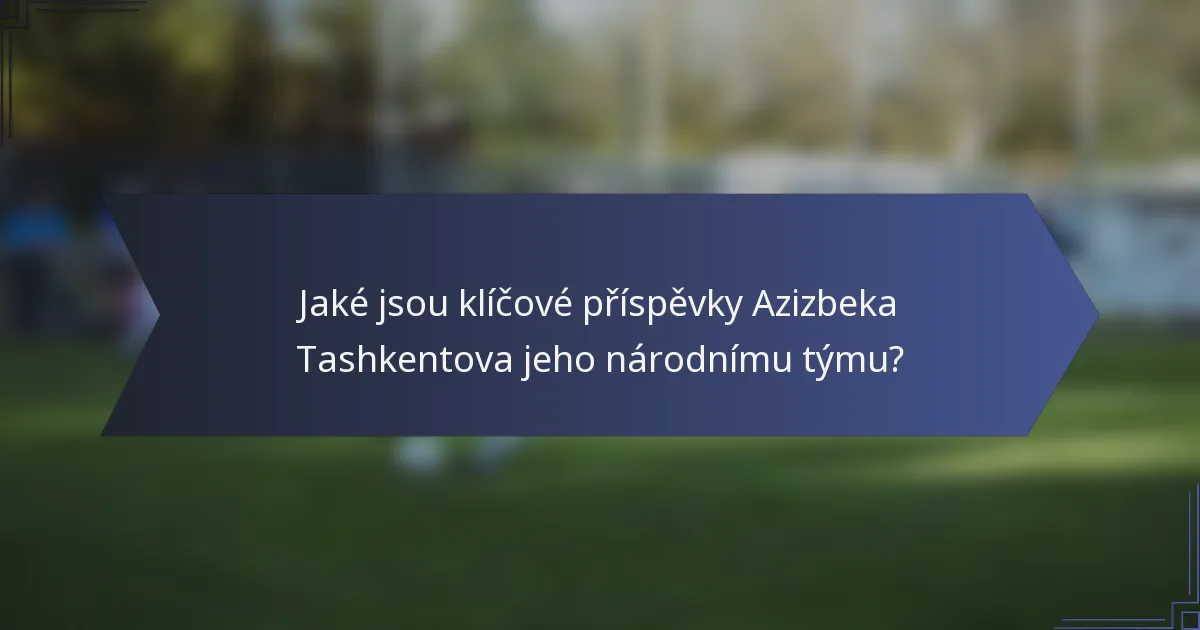 Jaké jsou klíčové příspěvky Azizbeka Tashkentova jeho národnímu týmu?