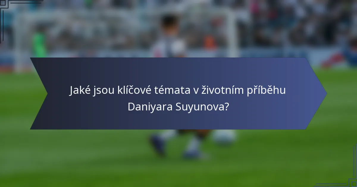Jaké jsou klíčové témata v životním příběhu Daniyara Suyunova?