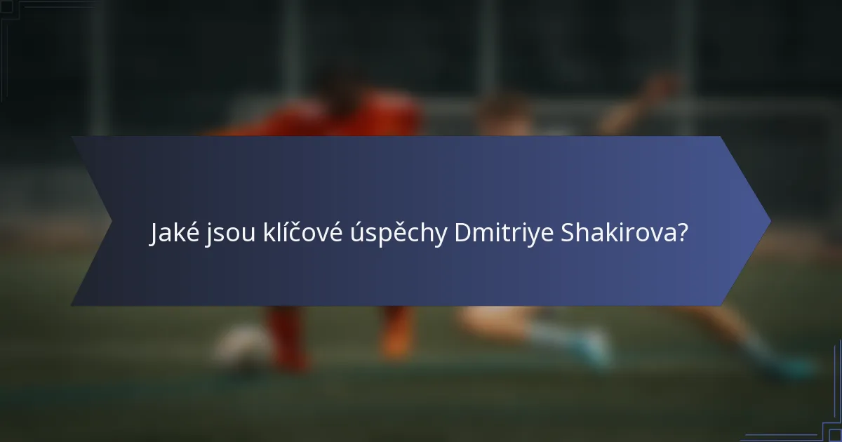 Jaké jsou klíčové úspěchy Dmitriye Shakirova?