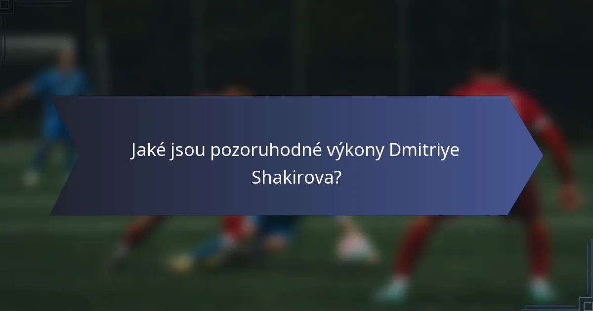 Jaké jsou pozoruhodné výkony Dmitriye Shakirova?