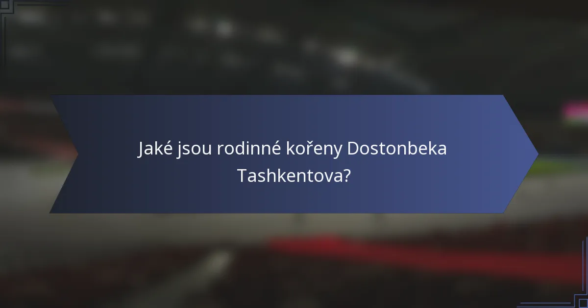 Jaké jsou rodinné kořeny Dostonbeka Tashkentova?