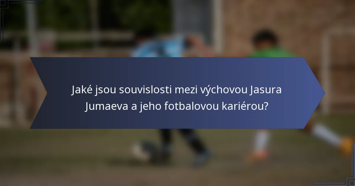 Jaké jsou souvislosti mezi výchovou Jasura Jumaeva a jeho fotbalovou kariérou?