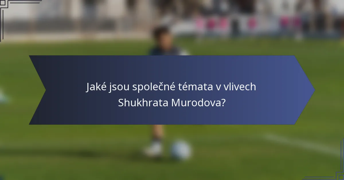 Jaké jsou společné témata v vlivech Shukhrata Murodova?