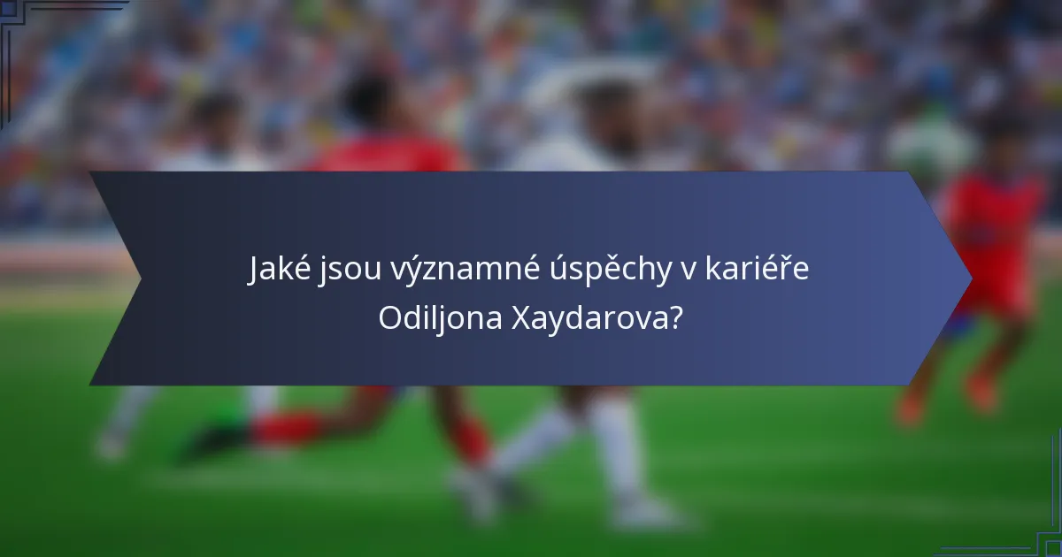 Jaké jsou významné úspěchy v kariéře Odiljona Xaydarova?