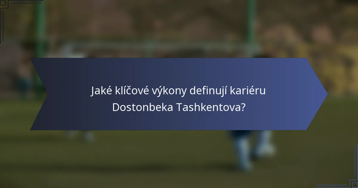 Jaké klíčové výkony definují kariéru Dostonbeka Tashkentova?