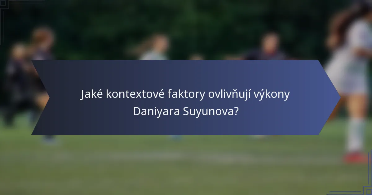 Jaké kontextové faktory ovlivňují výkony Daniyara Suyunova?