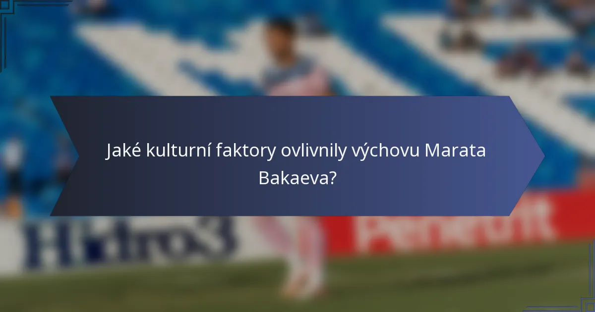 Jaké kulturní faktory ovlivnily výchovu Marata Bakaeva?