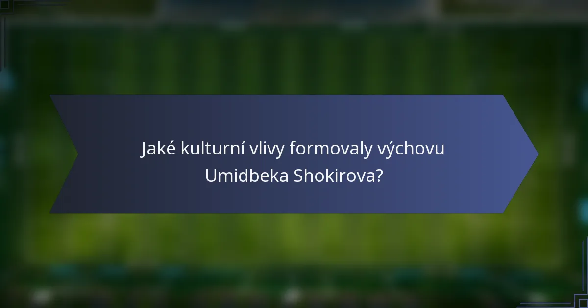 Jaké kulturní vlivy formovaly výchovu Umidbeka Shokirova?