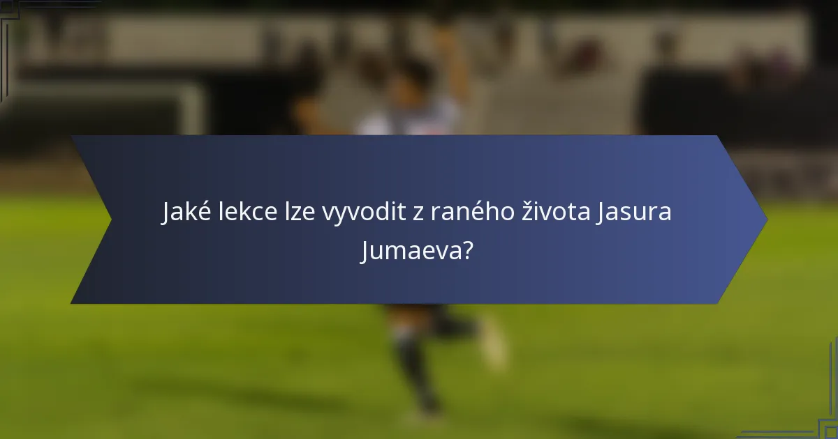 Jaké lekce lze vyvodit z raného života Jasura Jumaeva?