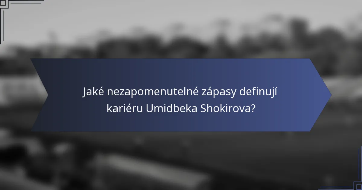 Jaké nezapomenutelné zápasy definují kariéru Umidbeka Shokirova?