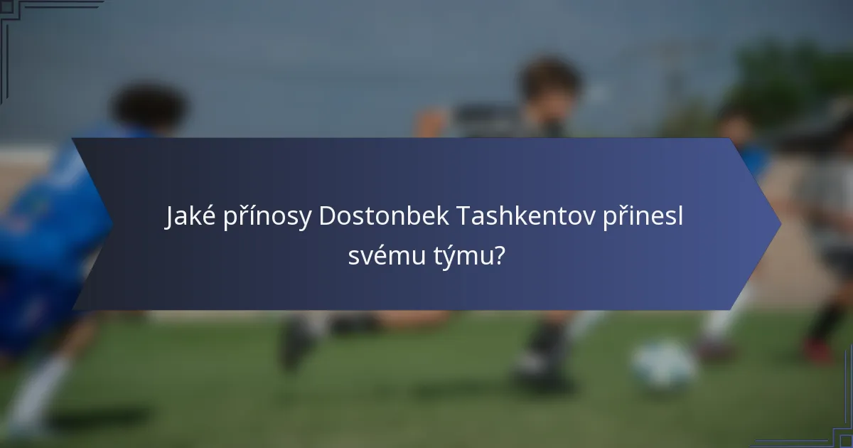 Jaké přínosy Dostonbek Tashkentov přinesl svému týmu?