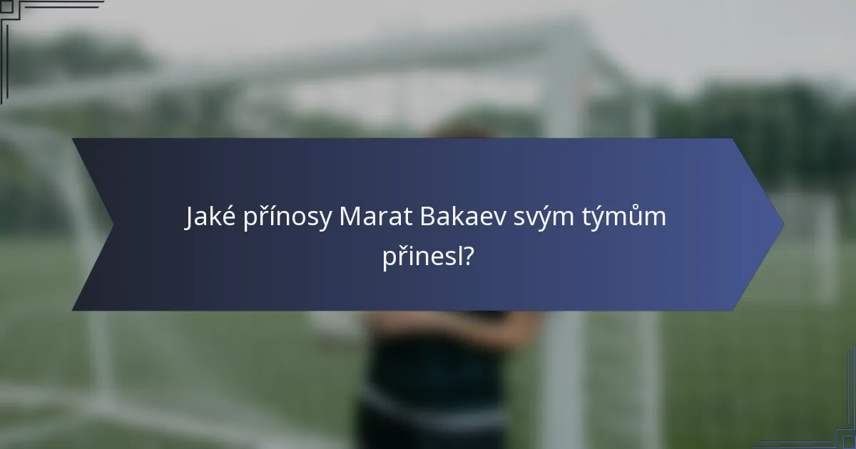 Jaké přínosy Marat Bakaev svým týmům přinesl?