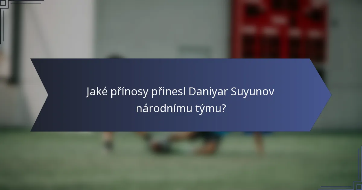 Jaké přínosy přinesl Daniyar Suyunov národnímu týmu?