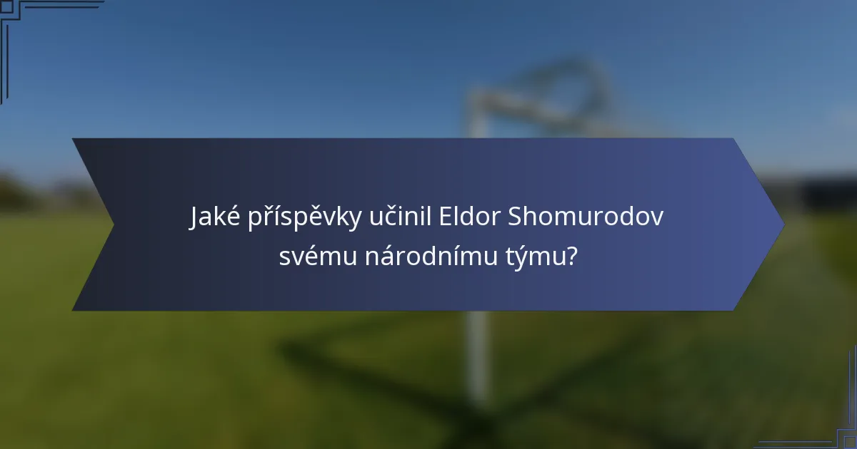Jaké příspěvky učinil Eldor Shomurodov svému národnímu týmu?