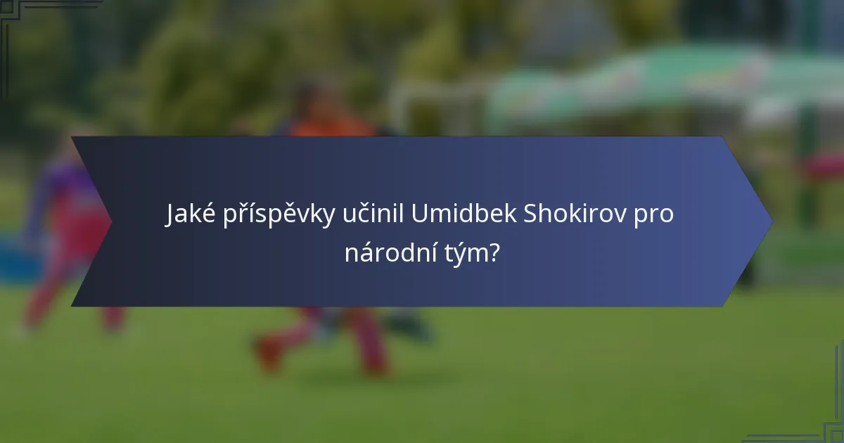 Jaké příspěvky učinil Umidbek Shokirov pro národní tým?