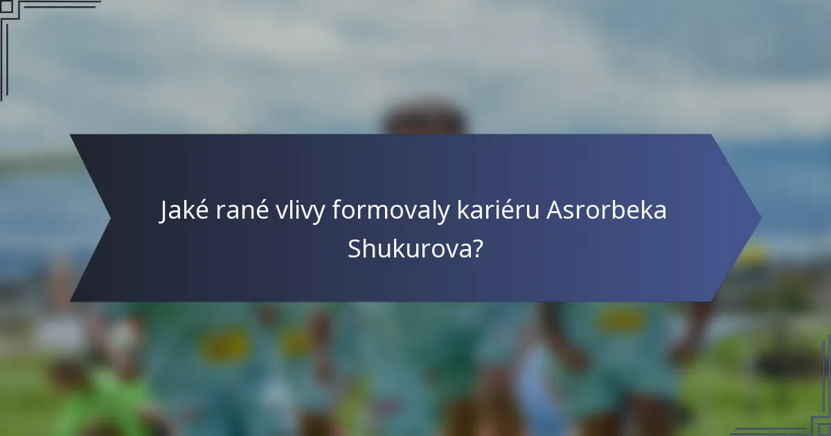 Jaké rané vlivy formovaly kariéru Asrorbeka Shukurova?