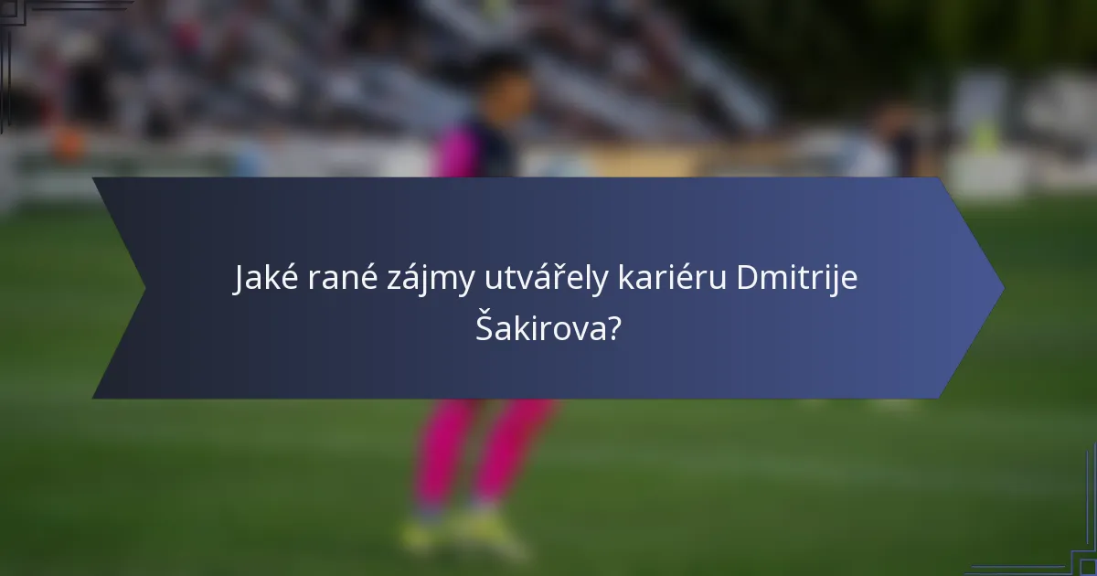 Jaké rané zájmy utvářely kariéru Dmitrije Šakirova?