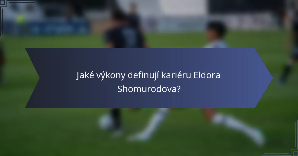Jaké výkony definují kariéru Eldora Shomurodova?