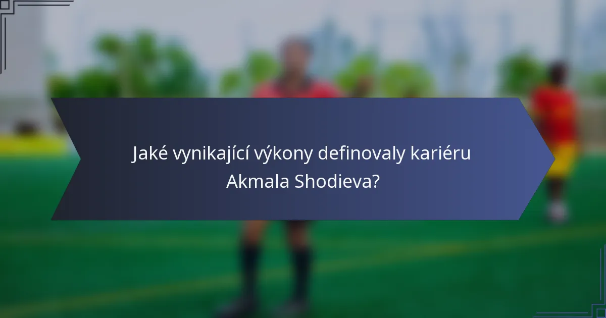 Jaké vynikající výkony definovaly kariéru Akmala Shodieva?