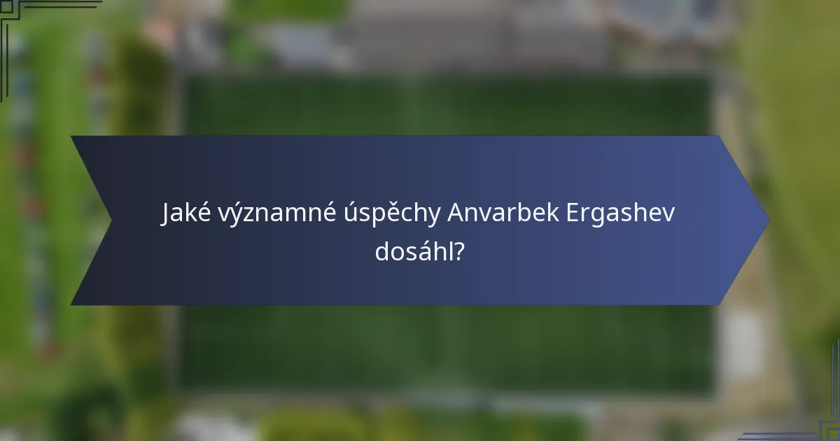 Jaké významné úspěchy Anvarbek Ergashev dosáhl?