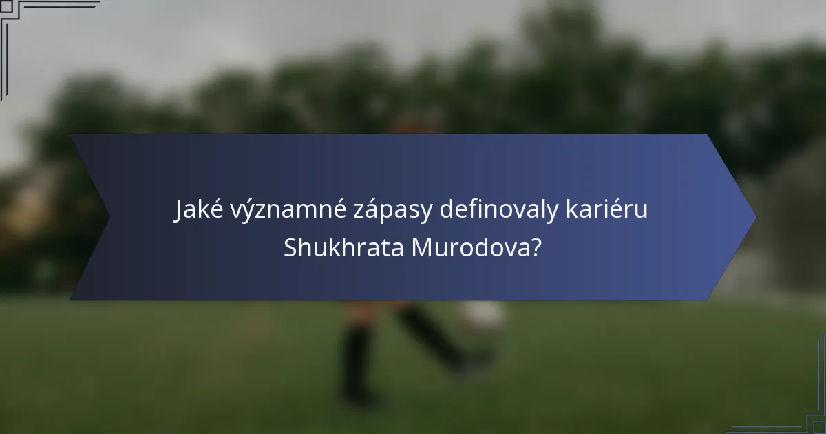 Jaké významné zápasy definovaly kariéru Shukhrata Murodova?