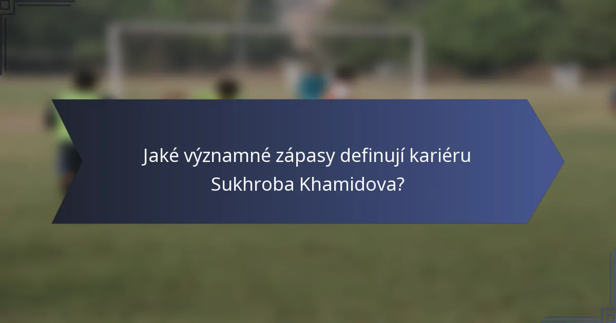 Jaké významné zápasy definují kariéru Sukhroba Khamidova?
