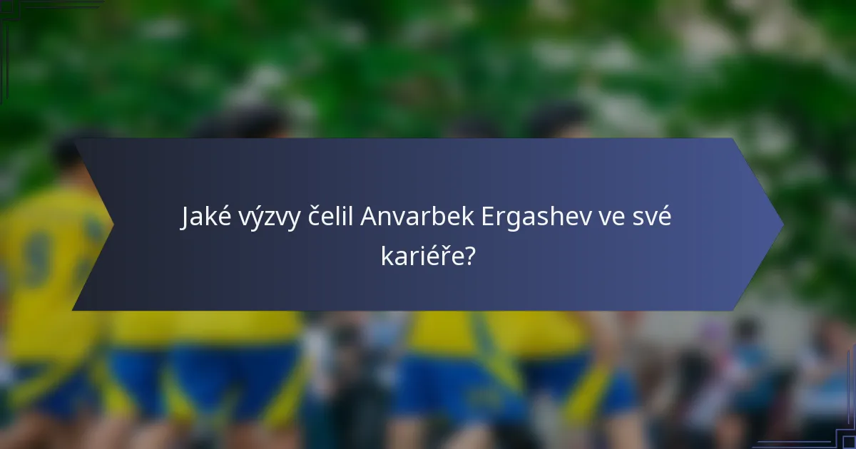 Jaké výzvy čelil Anvarbek Ergashev ve své kariéře?