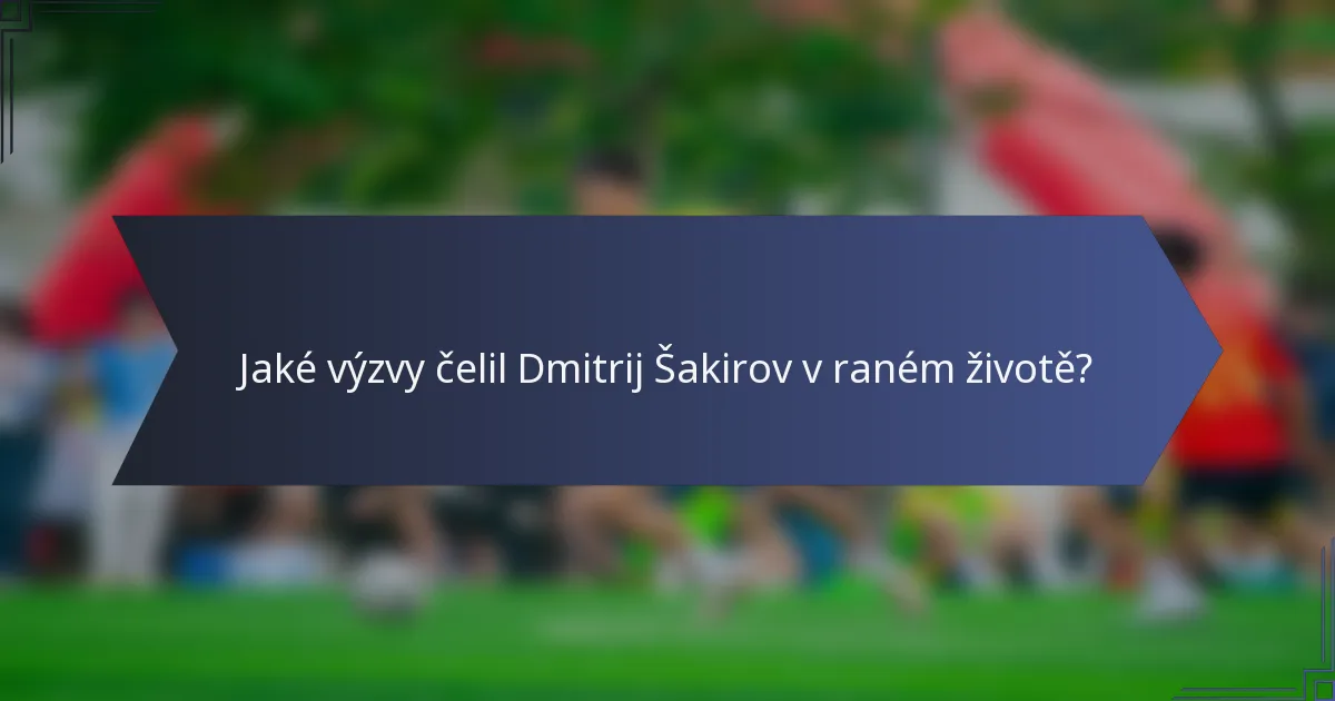 Jaké výzvy čelil Dmitrij Šakirov v raném životě?