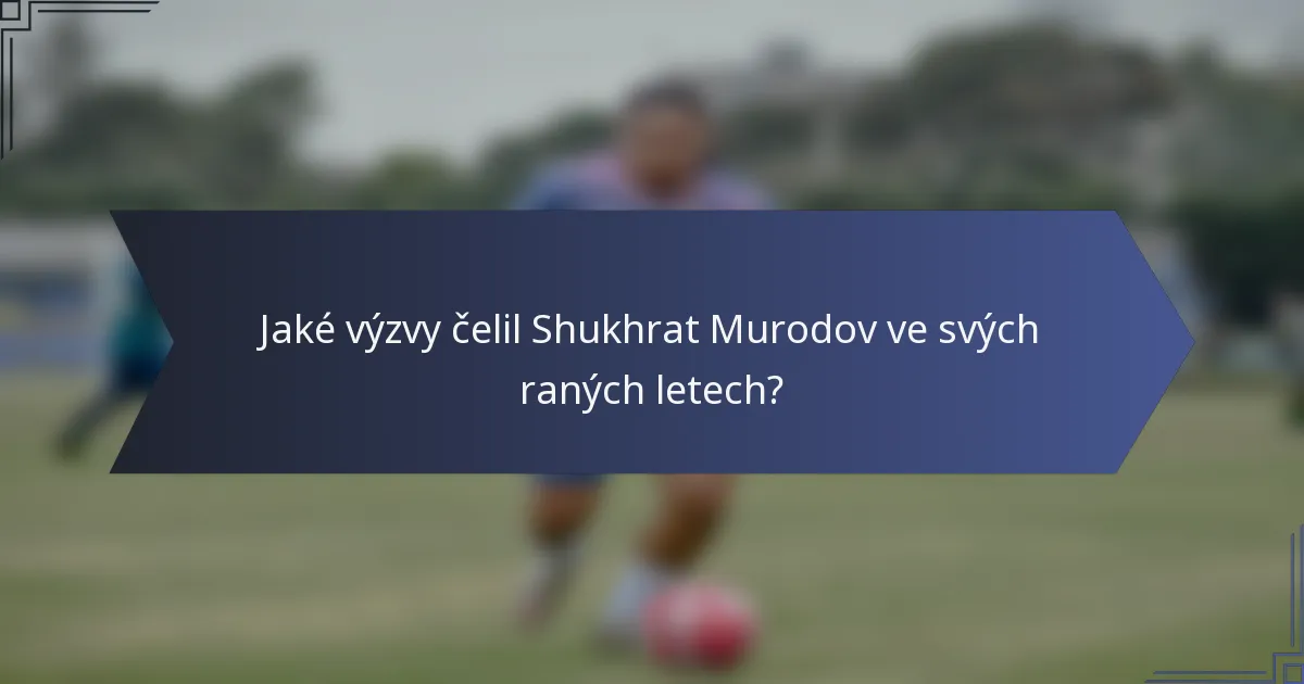 Jaké výzvy čelil Shukhrat Murodov ve svých raných letech?