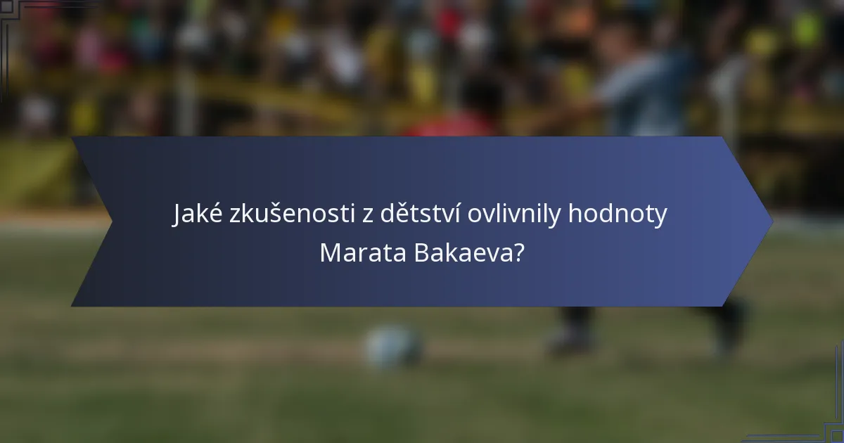 Jaké zkušenosti z dětství ovlivnily hodnoty Marata Bakaeva?