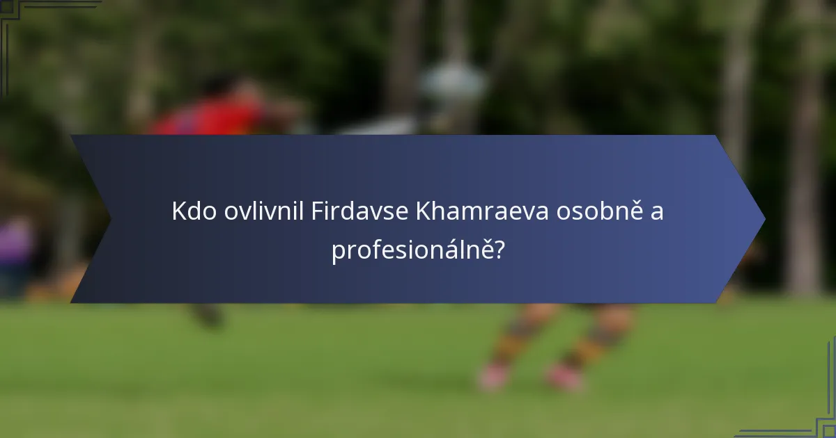 Kdo ovlivnil Firdavse Khamraeva osobně a profesionálně?
